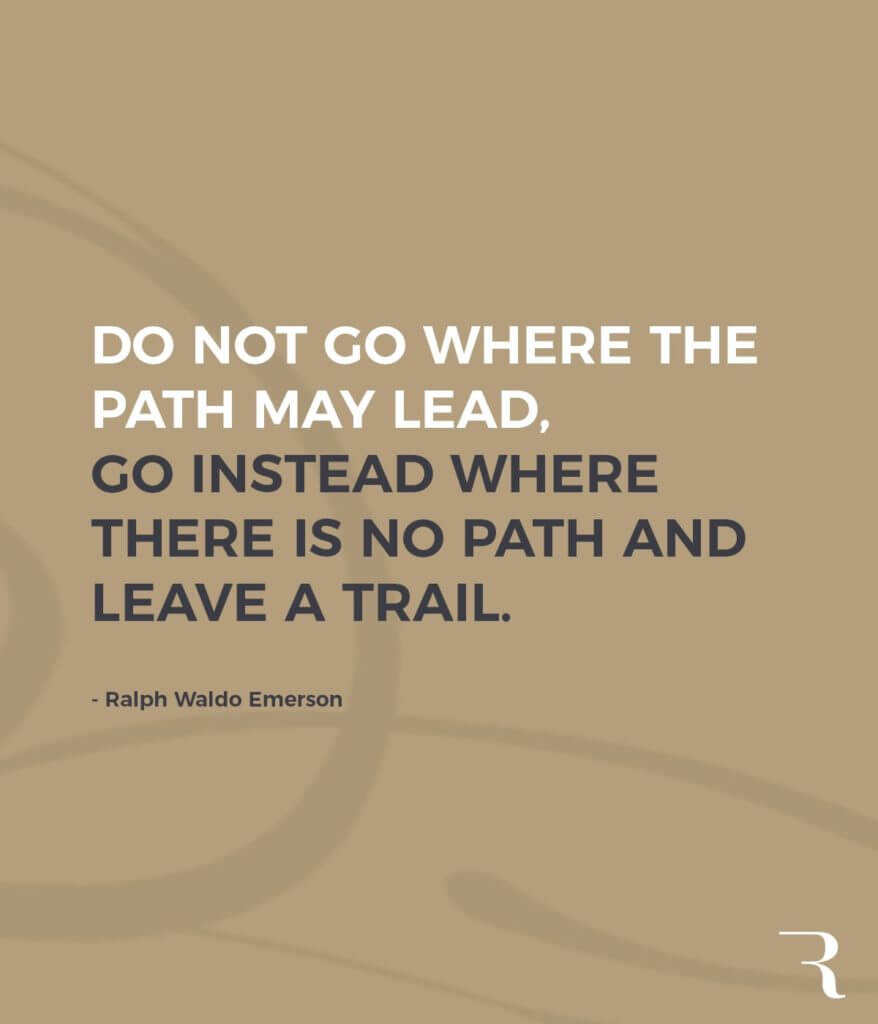 Motivational Quotes: "Don't go where the path may lead, go where there's no path. Leave a trail." 112 Motivational Quotes to Be a Better Entrepreneur